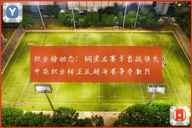 积分榜动态：铜梁龙赛季首战领先申花积分转正反超海港争夺激烈