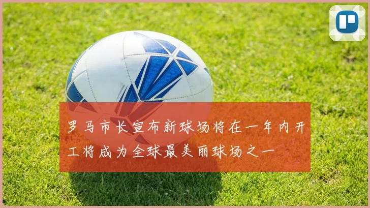 罗马市长宣布新球场将在一年内开工将成为全球最美丽球场之一