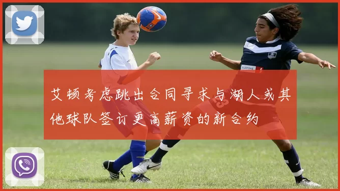 艾顿考虑跳出合同寻求与湖人或其他球队签订更高薪资的新合约
