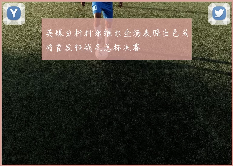 英媒分析科尔维尔全场表现出色或将首发征战足总杯决赛