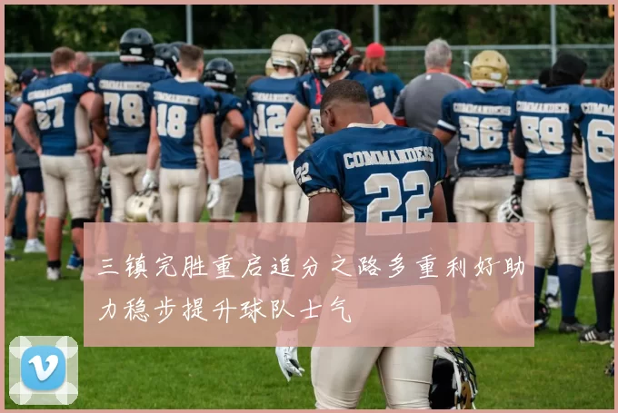 三镇完胜重启追分之路多重利好助力稳步提升球队士气
