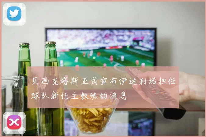 贝西克塔斯正式宣布伊达利诺担任球队新任主教练的消息