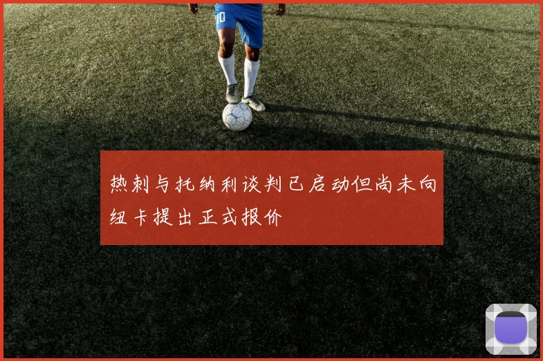 热刺与托纳利谈判已启动但尚未向纽卡提出正式报价