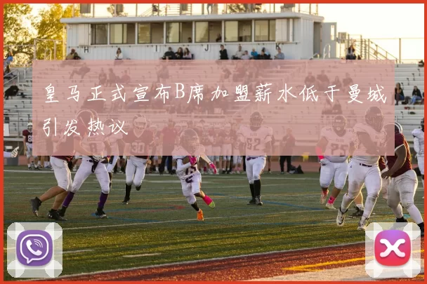 皇马正式宣布B席加盟薪水低于曼城引发热议